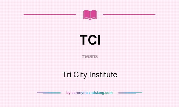 What does TCI mean? It stands for Tri City Institute