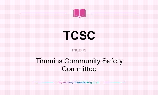 What does TCSC mean? It stands for Timmins Community Safety Committee
