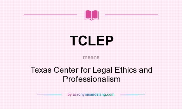 What does TCLEP mean? It stands for Texas Center for Legal Ethics and Professionalism