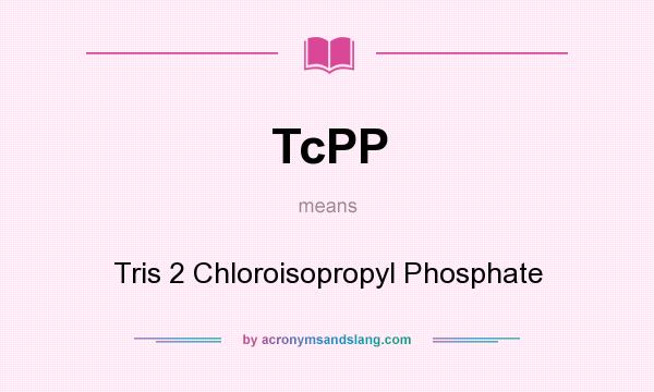 What does TcPP mean? It stands for Tris 2 Chloroisopropyl Phosphate