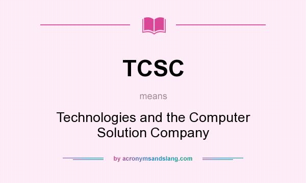 What does TCSC mean? It stands for Technologies and the Computer Solution Company