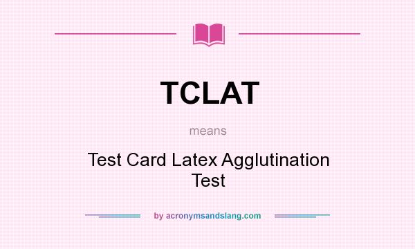 What does TCLAT mean? It stands for Test Card Latex Agglutination Test