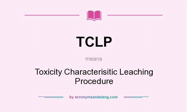 What does TCLP mean? It stands for Toxicity Characterisitic Leaching Procedure