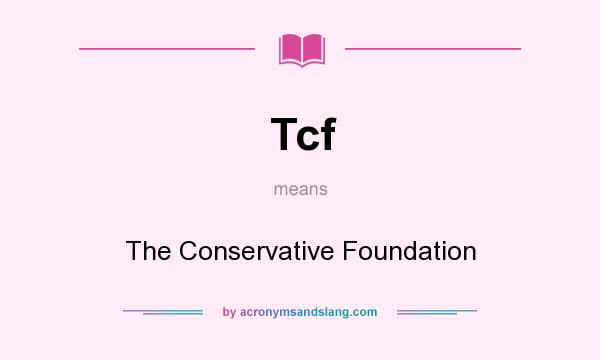 What does Tcf mean? It stands for The Conservative Foundation