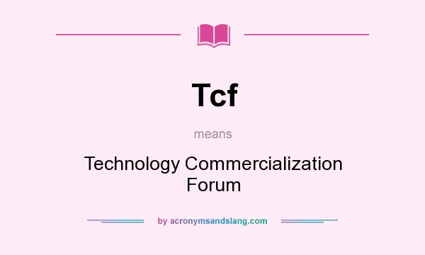 What does Tcf mean? It stands for Technology Commercialization Forum