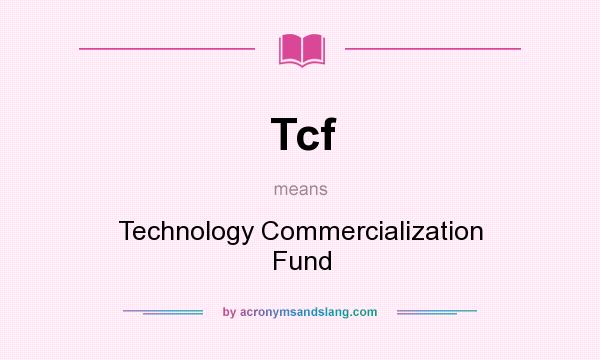What does Tcf mean? It stands for Technology Commercialization Fund