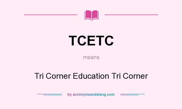 What does TCETC mean? It stands for Tri Corner Education Tri Corner