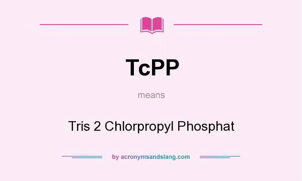 What does TcPP mean? It stands for Tris 2 Chlorpropyl Phosphat