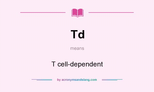 What does Td mean? It stands for T cell-dependent
