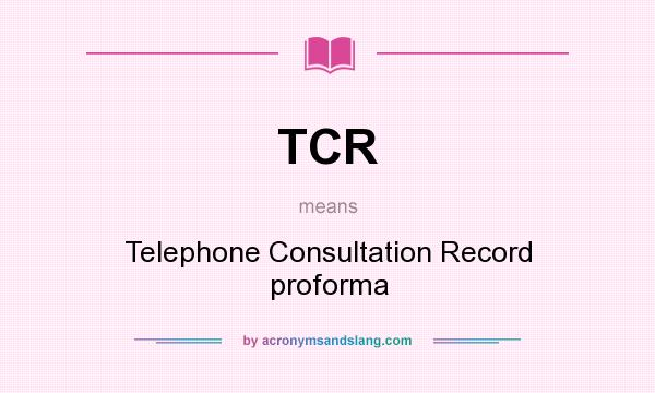 What does TCR mean? It stands for Telephone Consultation Record proforma