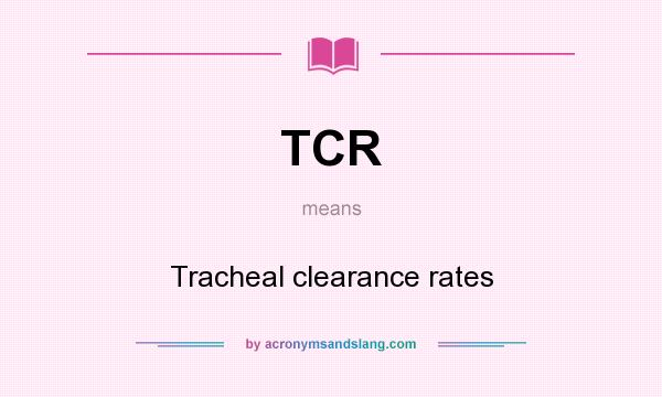 What does TCR mean? It stands for Tracheal clearance rates