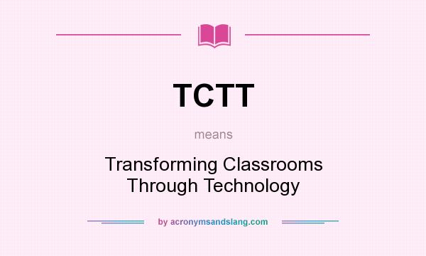 What does TCTT mean? It stands for Transforming Classrooms Through Technology