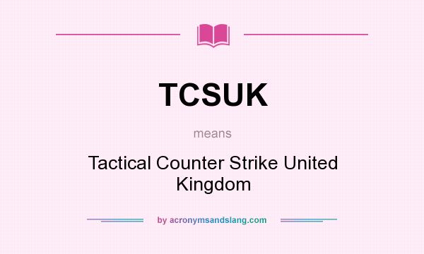 What does TCSUK mean? It stands for Tactical Counter Strike United Kingdom