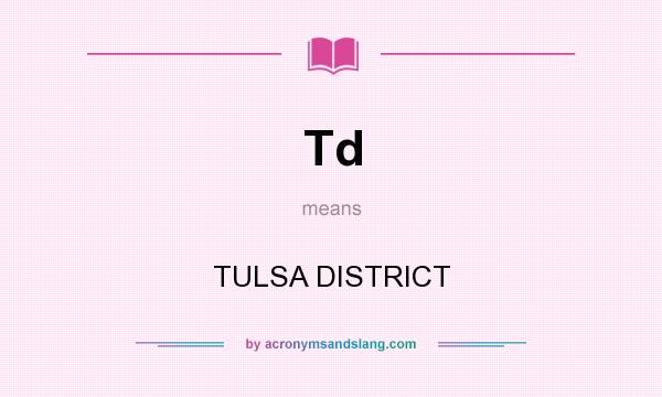What does Td mean? It stands for TULSA DISTRICT