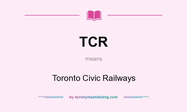 What does TCR mean? It stands for Toronto Civic Railways
