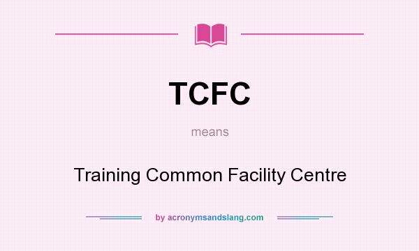 What does TCFC mean? It stands for Training Common Facility Centre