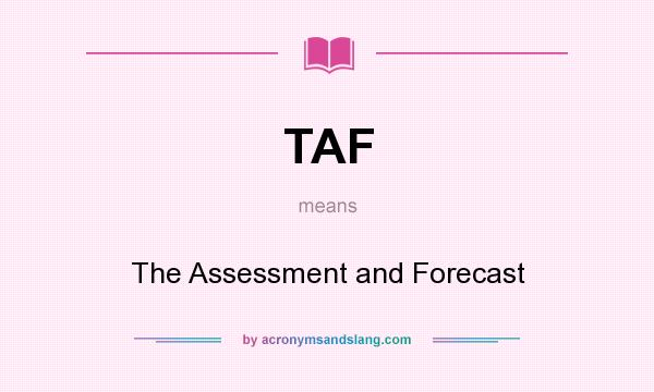 What does TAF mean? It stands for The Assessment and Forecast