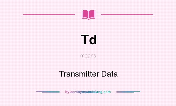 What does Td mean? It stands for Transmitter Data