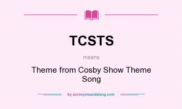 What does TCSTS mean? It stands for Theme from Cosby Show Theme Song