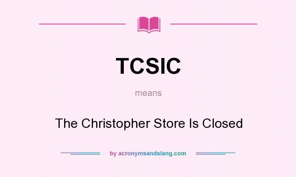 What does TCSIC mean? It stands for The Christopher Store Is Closed