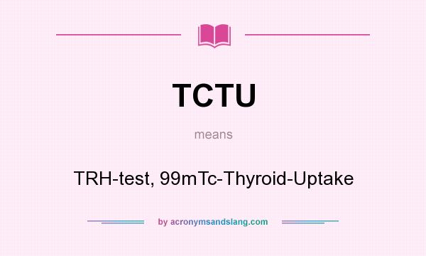 What does TCTU mean? It stands for TRH-test, 99mTc-Thyroid-Uptake
