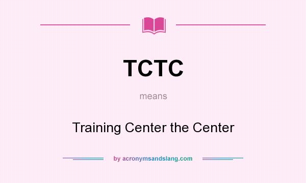 What does TCTC mean? It stands for Training Center the Center