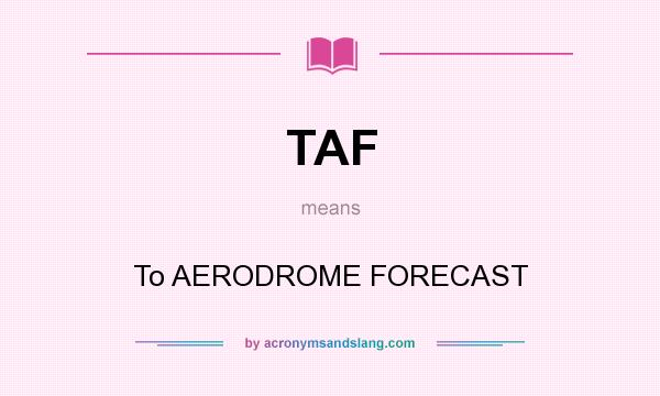 What does TAF mean? It stands for To AERODROME FORECAST