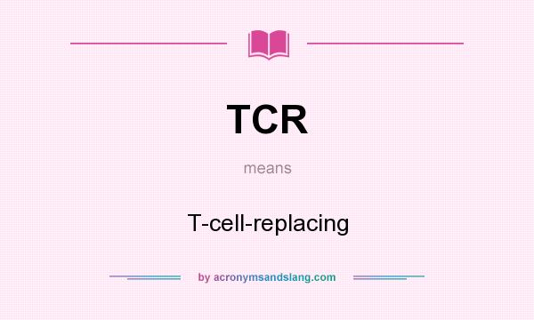 What does TCR mean? It stands for T-cell-replacing