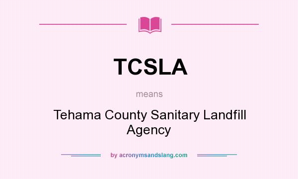What does TCSLA mean? It stands for Tehama County Sanitary Landfill Agency