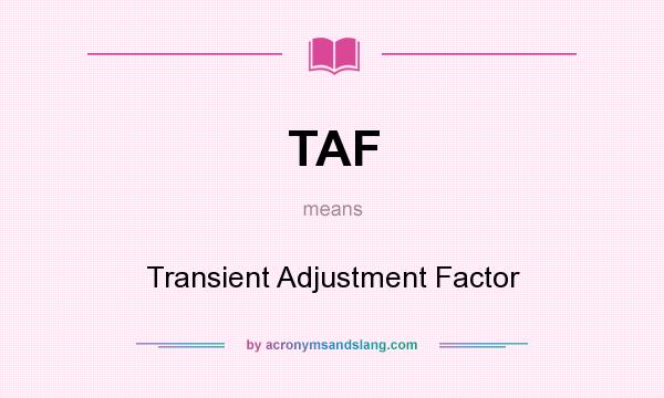 What does TAF mean? It stands for Transient Adjustment Factor