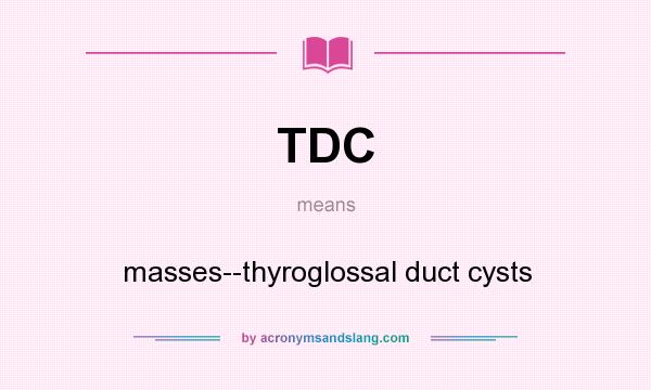 What does TDC mean? It stands for masses--thyroglossal duct cysts