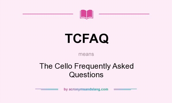 What does TCFAQ mean? It stands for The Cello Frequently Asked Questions