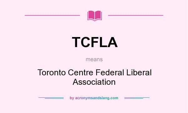 What does TCFLA mean? It stands for Toronto Centre Federal Liberal Association