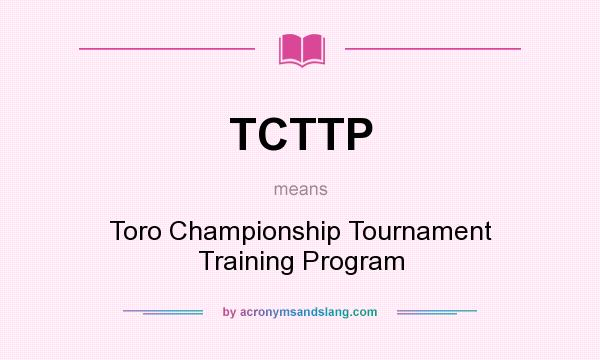 What does TCTTP mean? It stands for Toro Championship Tournament Training Program