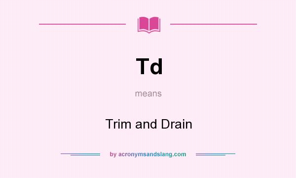 What does Td mean? It stands for Trim and Drain