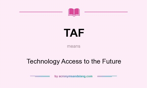 What does TAF mean? It stands for Technology Access to the Future