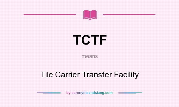 What does TCTF mean? It stands for Tile Carrier Transfer Facility
