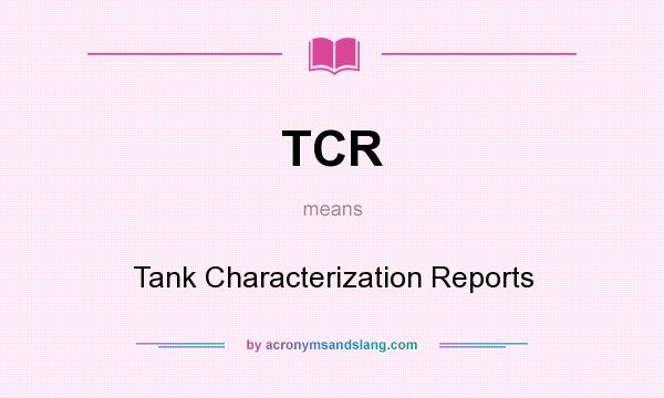 What does TCR mean? It stands for Tank Characterization Reports