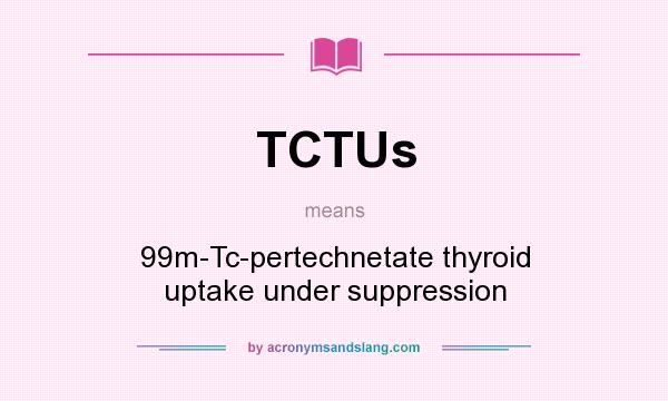 What does TCTUs mean? It stands for 99m-Tc-pertechnetate thyroid uptake under suppression
