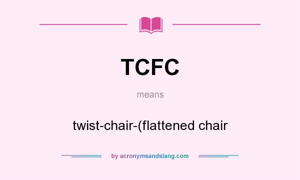 What does TCFC mean? It stands for twist-chair-(flattened chair