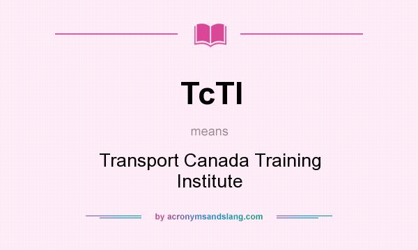 What does TcTI mean? It stands for Transport Canada Training Institute