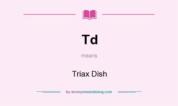 What does Td mean? It stands for Triax Dish