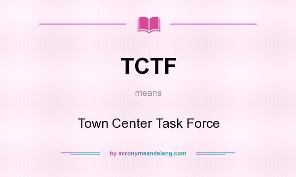 What does TCTF mean? It stands for Town Center Task Force