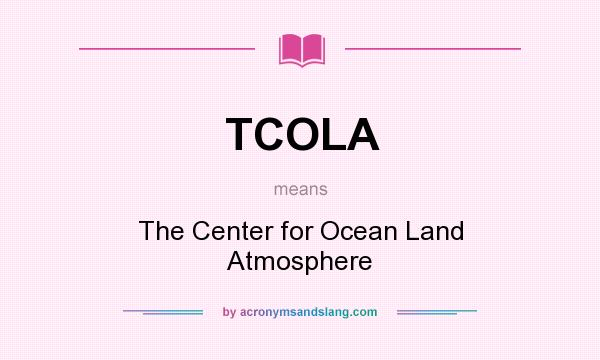 What does TCOLA mean? It stands for The Center for Ocean Land Atmosphere