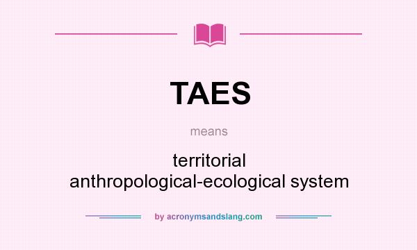What does TAES mean? It stands for territorial anthropological-ecological system