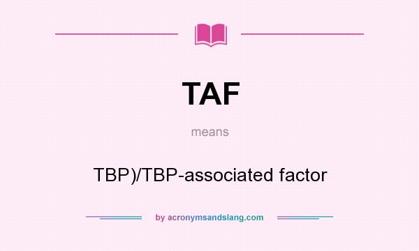 What does TAF mean? It stands for TBP)/TBP-associated factor