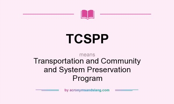 What does TCSPP mean? It stands for Transportation and Community and System Preservation Program