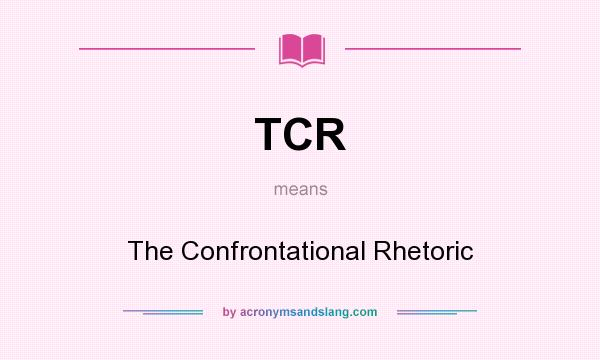 What does TCR mean? It stands for The Confrontational Rhetoric