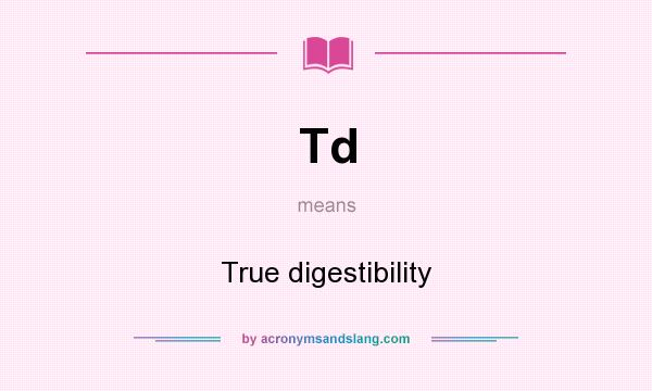 What does Td mean? It stands for True digestibility