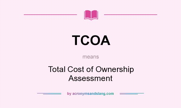 What does TCOA mean? It stands for Total Cost of Ownership Assessment